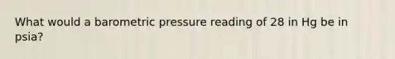 What would a barometric pressure reading of 28 in Hg be in psia?