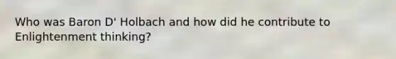 Who was Baron D' Holbach and how did he contribute to Enlightenment thinking?