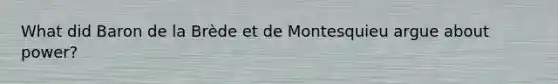 What did Baron de la Brède et de Montesquieu argue about power?