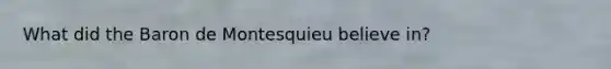 What did the Baron de Montesquieu believe in?