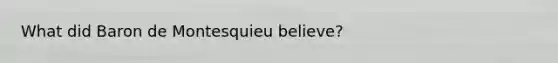 What did Baron de Montesquieu believe?