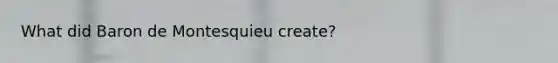 What did Baron de Montesquieu create?