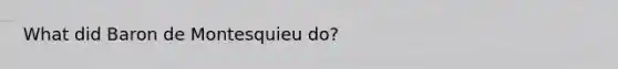 What did Baron de Montesquieu do?