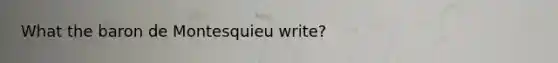 What the baron de Montesquieu write?