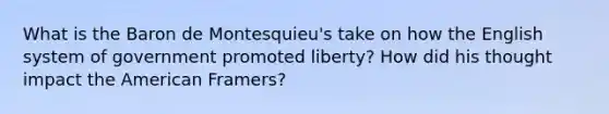 What is the Baron de Montesquieu's take on how the English system of government promoted liberty? How did his thought impact the American Framers?