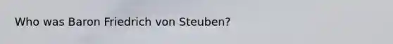 Who was Baron Friedrich von Steuben?