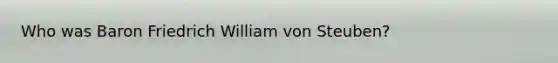 Who was Baron Friedrich William von Steuben?