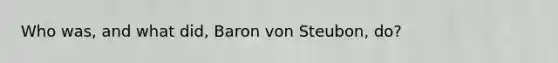 Who was, and what did, Baron von Steubon, do?