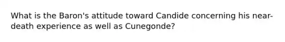 What is the Baron's attitude toward Candide concerning his near-death experience as well as Cunegonde?