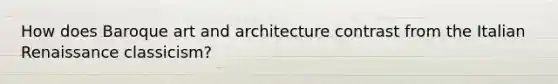 How does Baroque art and architecture contrast from the Italian Renaissance classicism?