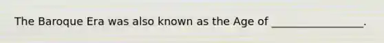 The Baroque Era was also known as the Age of _________________.