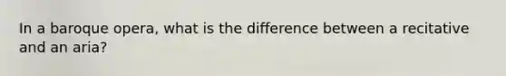 In a baroque opera, what is the difference between a recitative and an aria?
