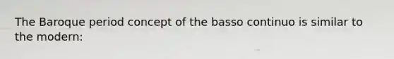 The Baroque period concept of the basso continuo is similar to the modern: