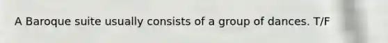A Baroque suite usually consists of a group of dances. T/F