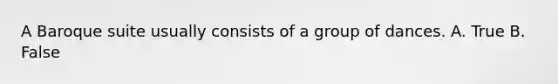 A Baroque suite usually consists of a group of dances. A. True B. False