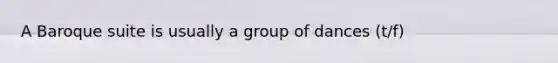 A Baroque suite is usually a group of dances (t/f)