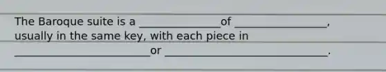 The Baroque suite is a _______________of _________________, usually in the same key, with each piece in _________________________or ______________________________.