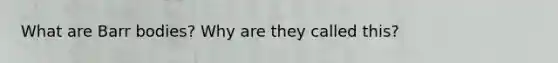 What are Barr bodies? Why are they called this?