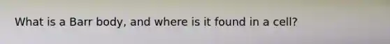 What is a Barr body, and where is it found in a cell?