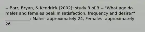 -- Barr, Bryan, & Kendrick (2002): study 3 of 3 -- "What age do males and females peak in satisfaction, frequency and desire?" ____________: Males: approximately 24, Females: approximately 26