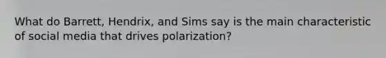 What do Barrett, Hendrix, and Sims say is the main characteristic of social media that drives polarization?