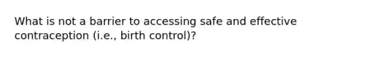 What is not a barrier to accessing safe and effective contraception (i.e., birth control)?