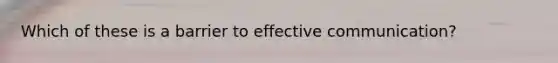 Which of these is a barrier to effective communication?