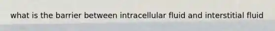 what is the barrier between intracellular fluid and interstitial fluid