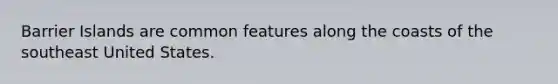 Barrier Islands are common features along the coasts of the southeast United States.