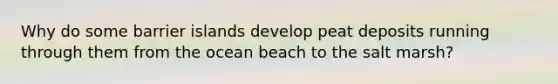 Why do some barrier islands develop peat deposits running through them from the ocean beach to the salt marsh?