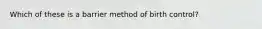 Which of these is a barrier method of birth control?