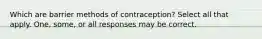 Which are barrier methods of contraception? Select all that apply. One, some, or all responses may be correct.