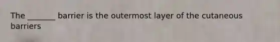 The _______ barrier is the outermost layer of the cutaneous barriers