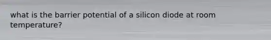 what is the barrier potential of a silicon diode at room temperature?