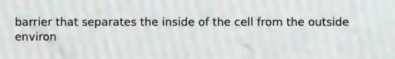 barrier that separates the inside of the cell from the outside environ