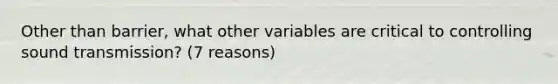 Other than barrier, what other variables are critical to controlling sound transmission? (7 reasons)