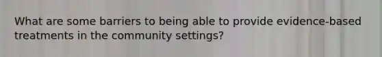 What are some barriers to being able to provide evidence-based treatments in the community settings?