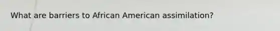 What are barriers to African American assimilation?