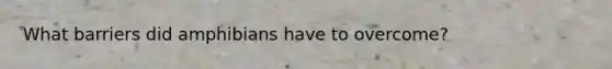 What barriers did amphibians have to overcome?
