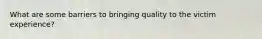 What are some barriers to bringing quality to the victim experience?