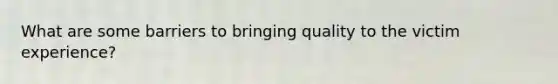What are some barriers to bringing quality to the victim experience?