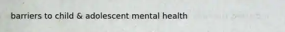 barriers to child & adolescent mental health