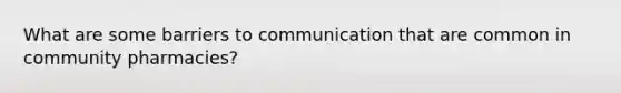 What are some barriers to communication that are common in community pharmacies?