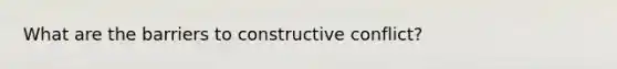 What are the barriers to constructive conflict?