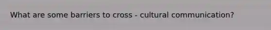 What are some barriers to cross - cultural communication?