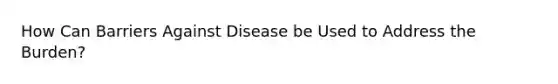 How Can Barriers Against Disease be Used to Address the Burden?