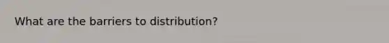 What are the barriers to distribution?