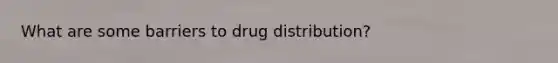 What are some barriers to drug distribution?