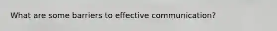 What are some barriers to effective communication?