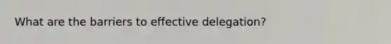 What are the barriers to effective delegation?